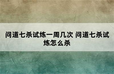 问道七杀试炼一周几次 问道七杀试炼怎么杀